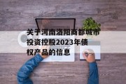 关于河南洛阳商都城市投资控股2023年债权产品的信息