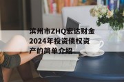 滨州市ZHQ宏达财金2024年投资债权资产的简单介绍