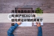 河北协昌投资(湘云3号)财产权2023年信托转让计划的简单介绍