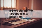 济宁市中城投债权计划(济宁城投2021年收购的公司)