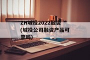 ZH城投2022融资(城投公司融资产品可靠吗)