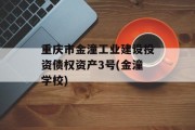 重庆市金潼工业建设投资债权资产3号(金潼学校)