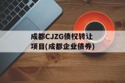 成都CJZG债权转让项目(成都企业债券)