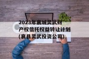 2023年襄城灵武财产权信托权益转让计划(襄县灵武投资公司)