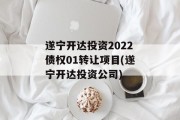 遂宁开达投资2022债权01转让项目(遂宁开达投资公司)