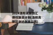 2024洛阳高新创汇债权融资计划(洛阳高新区创达创业公司)