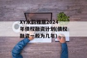 XY水韵雅居2024年债权融资计划(债权融资一般为几年)