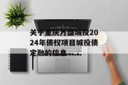 关于重庆万盛城投2024年债权项目城投债定融的信息