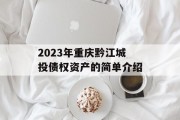 2023年重庆黔江城投债权资产的简单介绍