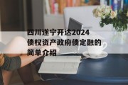 四川遂宁开达2024债权资产政府债定融的简单介绍