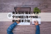 央企信托-瑞业8号济宁任城区1年PPN标债的简单介绍