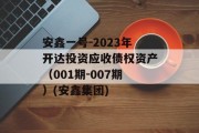 安鑫一号-2023年开达投资应收债权资产（001期-007期）(安鑫集团)