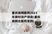 重庆南桐医院2023年债权资产项目(重庆南桐总医院官网)