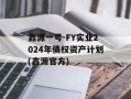 鑫源一号-FY实业2024年债权资产计划(鑫源官方)
