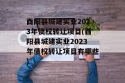 酉阳县城建实业2023年债权转让项目(酉阳县城建实业2023年债权转让项目有哪些)