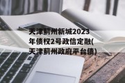 天津蓟州新城2023年债权2号政信定融(天津蓟州政府平台债)