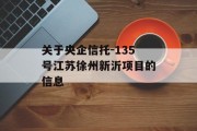 关于央企信托-135号江苏徐州新沂项目的信息