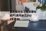 重庆南川水江投资债权资产(南川水江2022年规划)