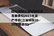 四川绵阳江油城市投资发展债权2023年资产项目(江油城投2020发展债权)