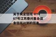 关于央企信托-RY467号江苏泰兴集合资金信托计划的信息