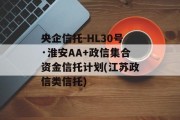 央企信托-HL30号·淮安AA+政信集合资金信托计划(江苏政信类信托)