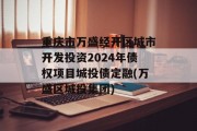 重庆市万盛经开区城市开发投资2024年债权项目城投债定融(万盛区城投集团)
