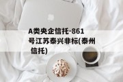 A类央企信托-861号江苏泰兴非标(泰州 信托)