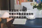 央企信托-RY467号泰兴市集合资金信托计划的简单介绍