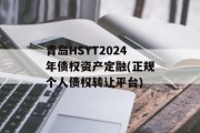 青岛HSYT2024年债权资产定融(正规个人债权转让平台)