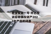 包含安鑫一号-开达投资应收债权资产2023年产品的词条