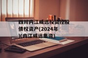 四川内江威远投资控股债权资产(2024年)(内江威远集资)
