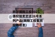 四川简阳工投2023债权拍卖志远26号系列产品(简阳工投集团招聘信息)