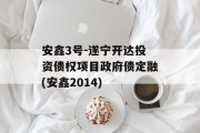 安鑫3号-遂宁开达投资债权项目政府债定融(安鑫2014)