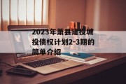 2023年萧县建投城投债权计划2-3期的简单介绍