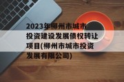 2023年柳州市城市投资建设发展债权转让项目(柳州市城市投资发展有限公司)