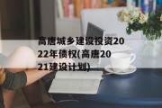 高唐城乡建设投资2022年债权(高唐2021建设计划)