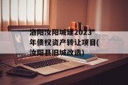 洛阳汝阳城建2023年债权资产转让项目(汝阳县旧城改造)