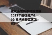 重庆綦发城市建设发展2023年债权资产002(重庆市綦江区发展)