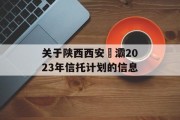 关于陕西西安浐灞2023年信托计划的信息