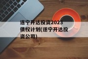 遂宁开达投资2023债权计划(遂宁开达投资公司)