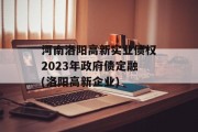 河南洛阳高新实业债权2023年政府债定融(洛阳高新企业)