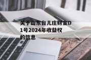 关于山东台儿庄财金D1号2024年收益权的信息