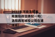 2022年河南洛阳西苑国投政信债权一号(洛阳西苑城投公司在建项目)