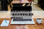 央企信托-ZX26号·重庆长寿非标(重庆信托2021)