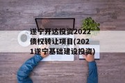 遂宁开达投资2022债权转让项目(2021遂宁基础建设投资)