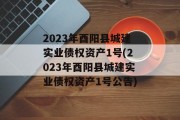 2023年酉阳县城建实业债权资产1号(2023年酉阳县城建实业债权资产1号公告)
