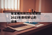 包含咸阳新控应收账款2023年债权转让的词条