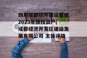 四川成都经开建设管理2023年债权资产(成都经济开发区建设发展有限公司 主体评级)