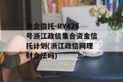 央企信托-RY426号浙江政信集合资金信托计划(浙江政信网理财合法吗)