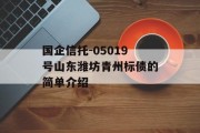 国企信托-05019号山东潍坊青州标债的简单介绍